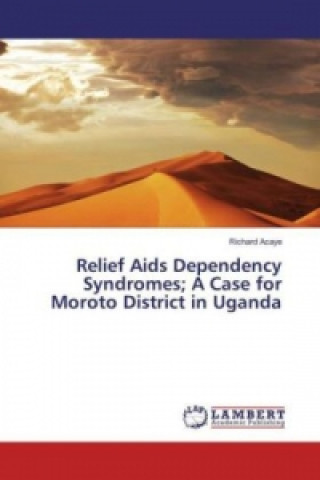 Buch Relief Aids Dependency Syndromes; A Case for Moroto District in Uganda Richard Acaye