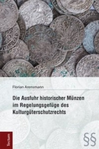 Kniha Die Ausfuhr historischer Münzen im Regelungsgefüge des Kulturgüterschutzrechts Florian Arensmann