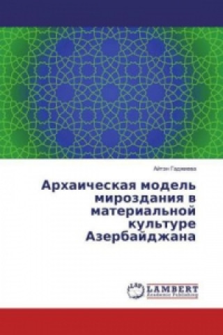 Knjiga Arhaicheskaya model' mirozdaniya v material'noj kul'ture Azerbajdzhana Ajtjen Gadzhieva