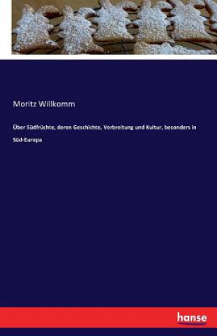 Könyv UEber Sudfruchte, deren Geschichte, Verbreitung und Kultur, besonders in Sud-Europa Moritz Willkomm