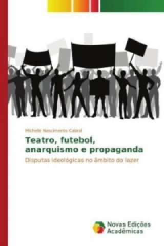 Kniha Teatro, futebol, anarquismo e propaganda Michelle Nascimento Cabral