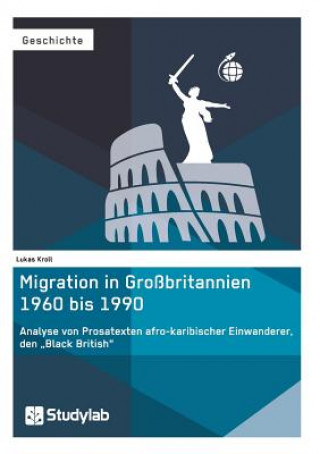 Kniha Migration in Grossbritannien 1960 bis 1990. Analyse von Prosatexten afro-karibischer Einwanderer, den "Black British Lukas Kroll