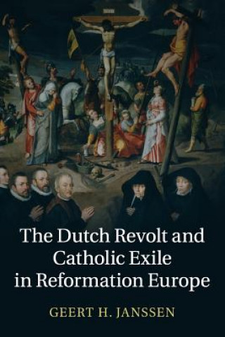 Kniha Dutch Revolt and Catholic Exile in Reformation Europe Geert H. Janssen