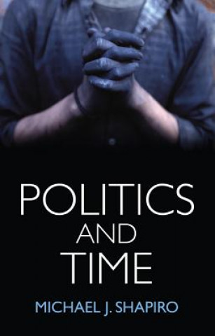 Könyv Politics and Time Michael J. Shapiro