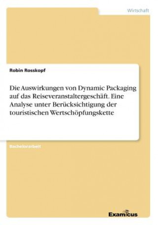 Kniha Auswirkungen von Dynamic Packaging auf das Reiseveranstaltergeschaft. Eine Analyse unter Berucksichtigung der touristischen Wertschoepfungskette Robin Rosskopf
