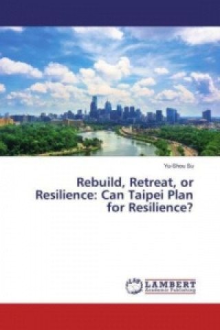 Carte Rebuild, Retreat, or Resilience: Can Taipei Plan for Resilience? Yu-Shou Su