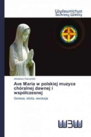 Книга Ave Maria w polskiej muzyce chóralnej dawnej i wspólczesnej Arkadiusz Kaczynski