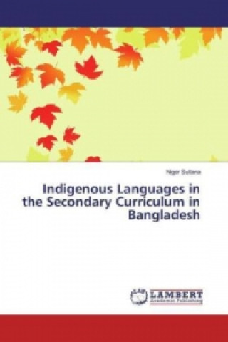 Könyv Indigenous Languages in the Secondary Curriculum in Bangladesh Niger Sultana