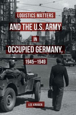 Книга Logistics Matters and the U.S. Army in Occupied Germany, 1945-1949 Lee Kruger