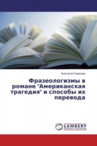 Könyv Frazeologizmy v romane "Amerikanskaya tragediya" i sposoby ih perevoda Anastasiya Smirnova
