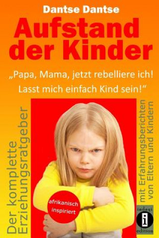 Kniha Aufstand der Kinder: "Papa, Mama, jetzt rebelliere ich! Lasst mich einfach Kind sein!" Dantse Dantse