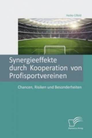 Knjiga Synergieeffekte durch Kooperation von Profisportvereinen. Chancen, Risiken und Besonderheiten Heiko Elfeld