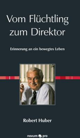 Könyv Vom Fluchtling zum Direktor Robert Huber