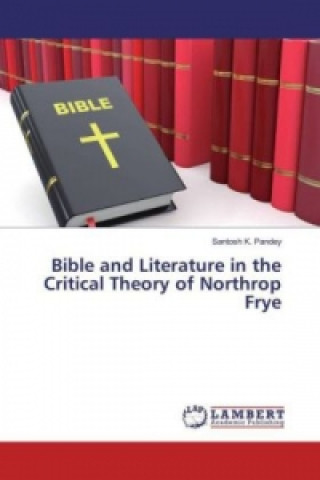 Carte Bible and Literature in the Critical Theory of Northrop Frye Santosh K. Pandey