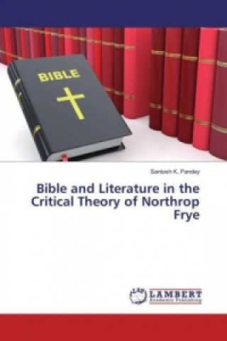 Книга Bible and Literature in the Critical Theory of Northrop Frye Santosh K. Pandey