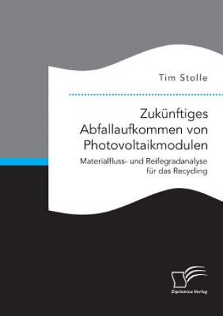 Kniha Zukunftiges Abfallaufkommen von Photovoltaikmodulen. Materialfluss- und Reifegradanalyse fur das Recycling Tim Stolle