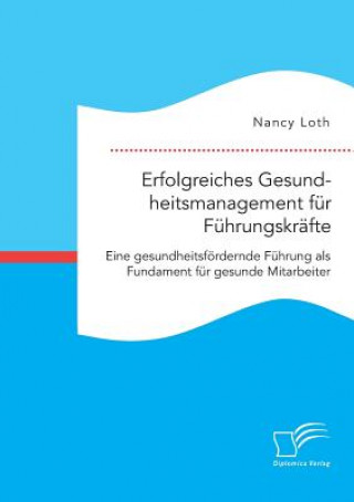 Book Erfolgreiches Gesundheitsmanagement fur Fuhrungskrafte. Eine gesundheitsfoerdernde Fuhrung als Fundament fur gesunde Mitarbeiter Nancy Loth