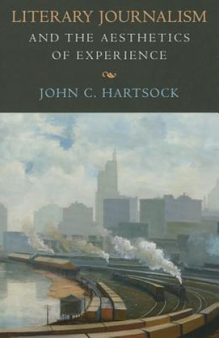 Könyv Literary Journalism and the Aesthetics of Experience John C. Hartsock