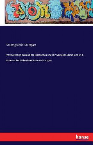 Kniha Provisorischen Katalog der Plastischen und der Gemalde-Sammlung im K. Museum der bildenden Kunste zu Stuttgart Staatsgalerie Stuttgart
