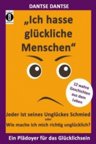 Könyv "Ich hasse glückliche Menschen" - Jeder ist seines Unglückes Schmied oder Wie mache ich mich richtig unglücklich? Dantse Dantse