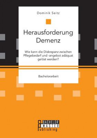 Könyv Herausforderung Demenz. Wie kann die Diskrepanz zwischen Pflegebedarf und -angebot adaquat geloest werden? Dominik Seitz