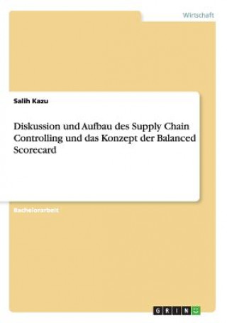 Könyv Diskussion und Aufbau des Supply Chain Controlling und das Konzept der Balanced Scorecard Salih Kazu