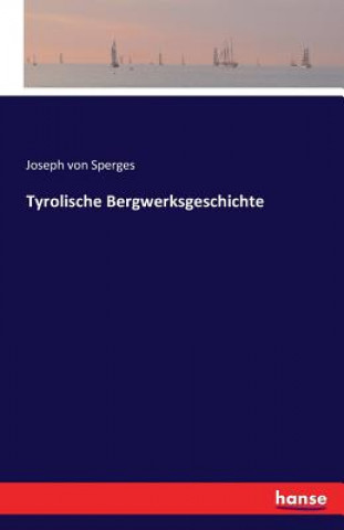 Könyv Tyrolische Bergwerksgeschichte Joseph Von Sperges
