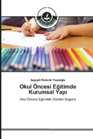 Kniha Okul OEncesi E&#287;itimde Kurumsal Yap&#305; Aysegül Özdemir Topaloglu
