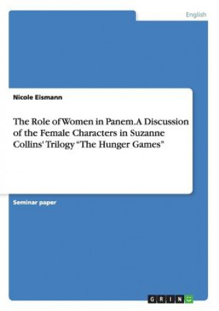 Könyv Role of Women in Panem. A Discussion of the Female Characters in Suzanne Collins' Trilogy The Hunger Games Nicole Eismann