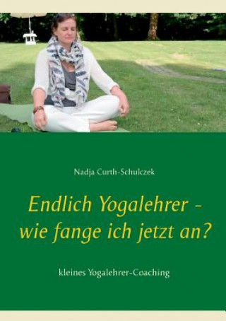 Kniha Endlich Yogalehrer - wie fange ich jetzt an? Nadja Curth-Schulczek