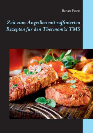 Kniha Zeit zum Angrillen mit raffinierten Rezepten fur den Thermomix TM5 Renate Peters