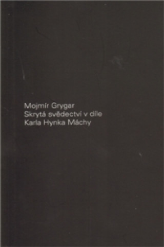 Carte Skrytá svědectví v díle Karla Hynka Máchy Mojmír Grygar