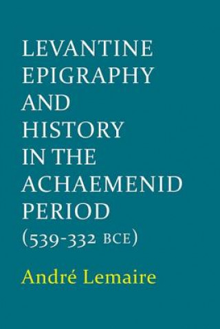 Könyv Levantine Epigraphy and History in the Achaemenid Period (539-322 BCE) Andre Lemaire
