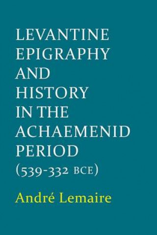 Książka Levantine Epigraphy and History in the Achaemenid Period (539-322 BCE) Andre Lemaire