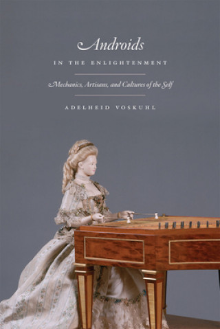 Книга Androids in the Enlightenment - Mechanics, Artisans, and Cultures of the Self Adelheid Voskuhl