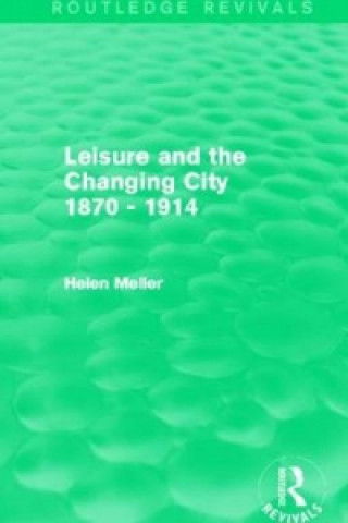 Knjiga Leisure and the Changing City 1870 - 1914 (Routledge Revivals) Helen Meller