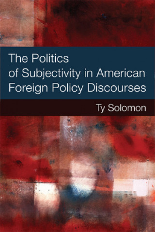 Könyv Politics of Subjectivity in American Foreign Policy Discourses T.Y. Solomon