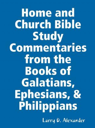 Livre Home and Church Bible Study Commentaries from the Books of Galatians, Ephesians, & Philippians Larry D Alexander