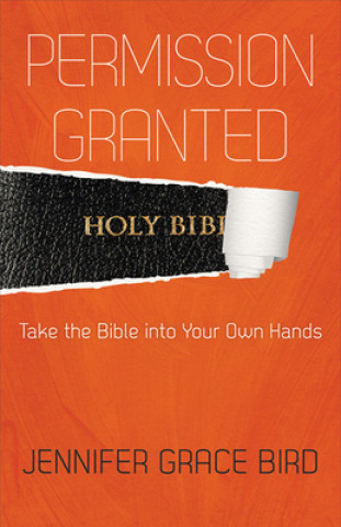 Kniha Permission Granted--Take the Bible into Your Own Hands Jennifer Bird