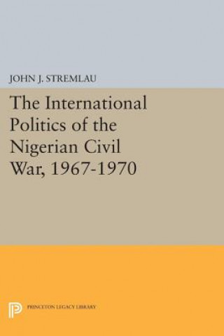 Kniha International Politics of the Nigerian Civil War, 1967-1970 John J. Stremlau