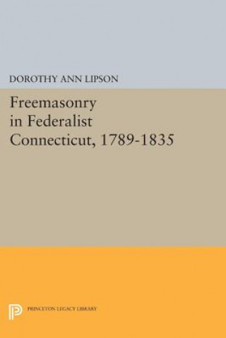 Kniha Freemasonry in Federalist Connecticut, 1789-1835 Dorothy Ann Lipson