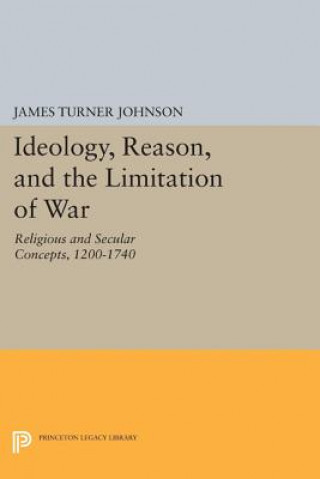 Könyv Ideology, Reason, and the Limitation of War James Turner Johnson