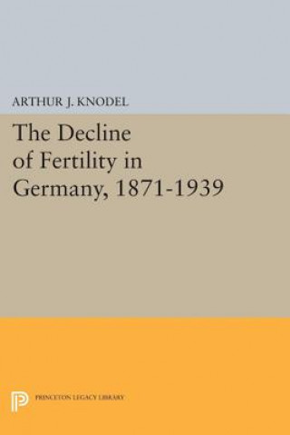 Könyv Decline of Fertility in Germany, 1871-1939 Arthur J. Knodel