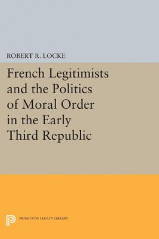 Carte French Legitimists and the Politics of Moral Order in the Early Third Republic Robert R. Locke