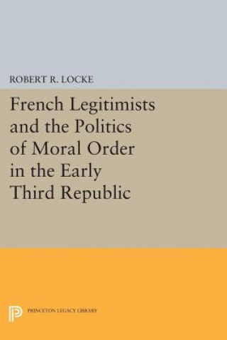 Knjiga French Legitimists and the Politics of Moral Order in the Early Third Republic Robert R. Locke