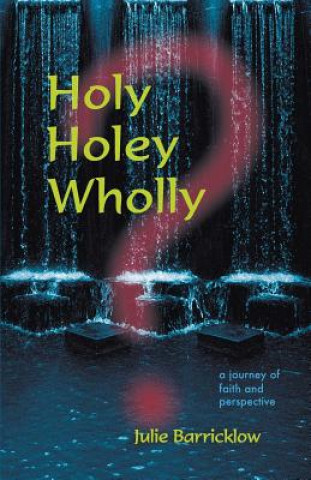 Kniha Holy, Holey, Wholly? A Journey of Faith and Perspective Julie Barricklow