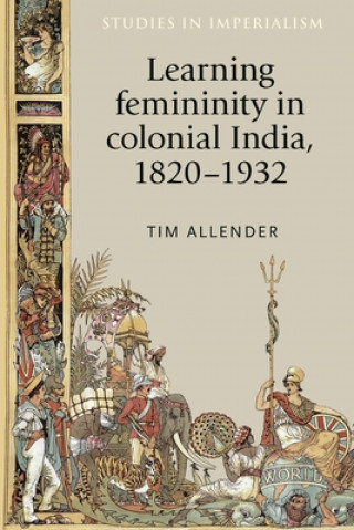 Kniha Learning Femininity in Colonial India, 1820-1932 Tim Allender