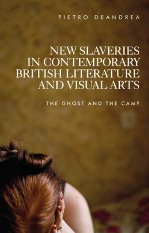 Kniha New Slaveries in Contemporary British Literature and Visual Arts Pietro Deandrea