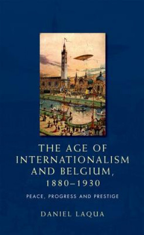 Carte Age of Internationalism and Belgium, 1880-1930 Daniel Laqua