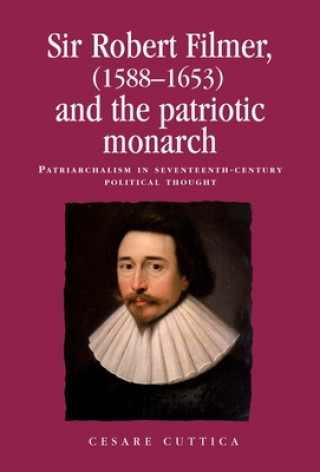 Livre Sir Robert Filmer (1588-1653) and the Patriotic Monarch Cesare Cuttica